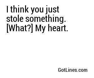 I think you just stole something. [What?] My heart.