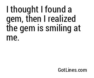 I thought I found a gem, then I realized the gem is smiling at me.