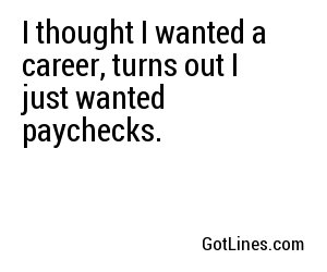I thought I wanted a career, turns out I just wanted paychecks.