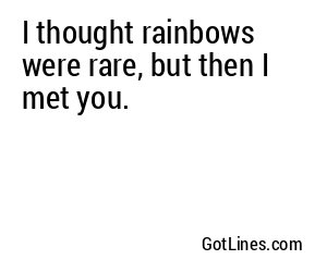 I thought rainbows were rare, but then I met you.