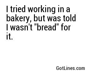 I tried working in a bakery, but was told I wasn't 