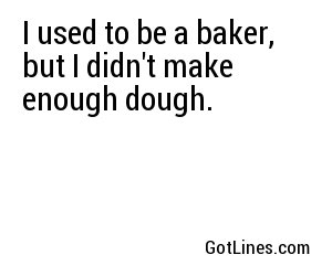 I used to be a baker, but I didn't make enough dough.