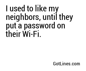 I used to like my neighbors, until they put a password on their Wi-Fi.
