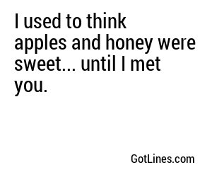 I used to think apples and honey were sweet... until I met you.
