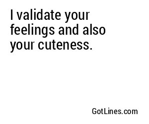 I validate your feelings and also your cuteness.