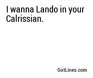 I wanna Lando in your Calrissian.
