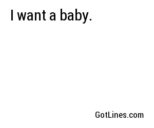 I want a baby.
