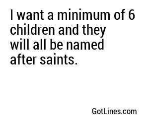I want a minimum of 6 children and they will all be named after saints.
