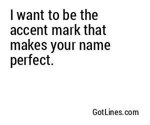 I want to be the accent mark that makes your name perfect.
