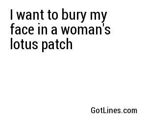 I want to bury my face in a woman's lotus patch