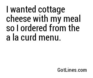 I wanted cottage cheese with my meal so I ordered from the a la curd menu.
