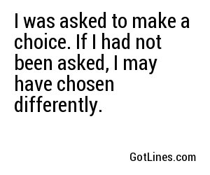 I was asked to make a choice. If I had not been asked, I may have chosen differently.
