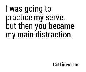 I was going to practice my serve, but then you became my main distraction.