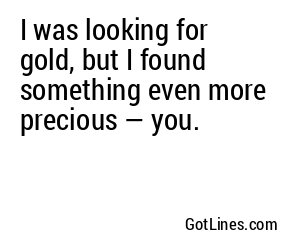 I was looking for gold, but I found something even more precious — you.