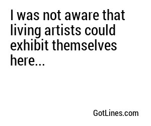 I was not aware that living artists could exhibit themselves here...
