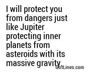 I will protect you from dangers just like Jupiter protecting inner planets from asteroids with its massive gravity.
