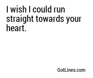 I wish I could run straight towards your heart.
