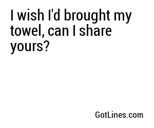 I wish I'd brought my towel, can I share yours?