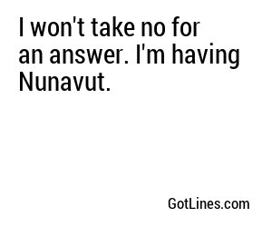 I won't take no for an answer. I'm having Nunavut.
