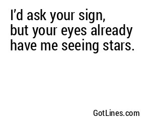 I’d ask your sign, but your eyes already have me seeing stars.