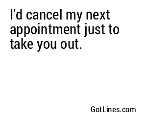 I’d cancel my next appointment just to take you out.