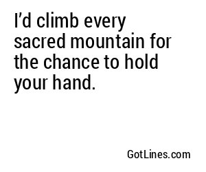 I’d climb every sacred mountain for the chance to hold your hand.
