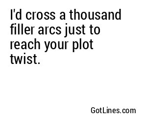 I'd cross a thousand filler arcs just to reach your plot twist.
