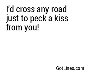 I’d cross any road just to peck a kiss from you! ‍♂️