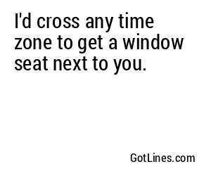I'd cross any time zone to get a window seat next to you.