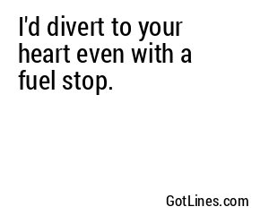 I'd divert to your heart even with a fuel stop.