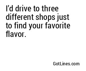 I’d drive to three different shops just to find your favorite flavor.
