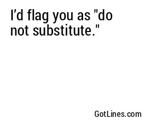 I’d flag you as "do not substitute."