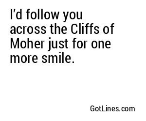I’d follow you across the Cliffs of Moher just for one more smile.