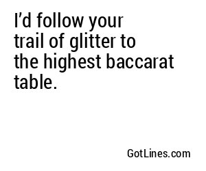 I’d follow your trail of glitter to the highest baccarat table.