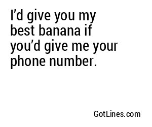 I’d give you my best banana if you’d give me your phone number.