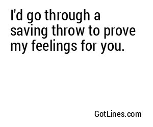 I'd go through a saving throw to prove my feelings for you.