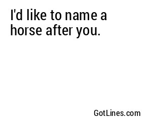 I'd like to name a horse after you.