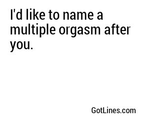 I'd like to name a multiple orgasm after you.
