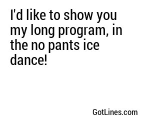 I'd like to show you my long program, in the no pants ice dance!
