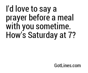 I'd love to say a prayer before a meal with you sometime. How's Saturday at 7?
