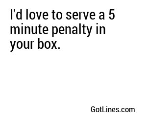I'd love to serve a 5 minute penalty in your box.