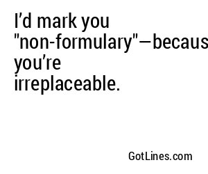I’d mark you "non-formulary"—because you’re irreplaceable.