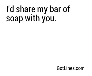 I'd share my bar of soap with you.
