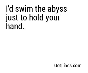I'd swim the abyss just to hold your hand.