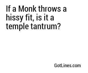 If a Monk throws a hissy fit, is it a temple tantrum?
