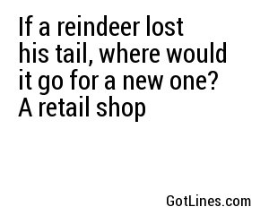 If a reindeer lost his tail, where would it go for a new one? A retail shop
