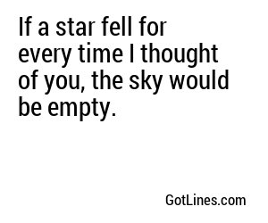 If a star fell for every time I thought of you, the sky would be empty.
