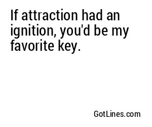 If attraction had an ignition, you'd be my favorite key.