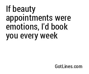 If beauty appointments were emotions, I'd book you every week
