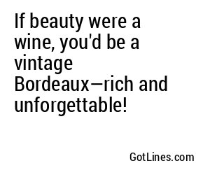If beauty were a wine, you'd be a vintage Bordeaux—rich and unforgettable!